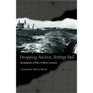 Dropping Anchor, Setting Sail : Geographies of Race in Black Liverpool by Brown, Jacqueline Nassy, 9781400826414