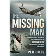 The Missing Man From the Outback to Tarakan, the Powerful Story of Len Waters, the RAAF's Only WWII Aboriginal Fighter Pilot by Rees, Peter, 9781760296414
