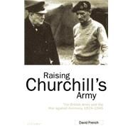 Raising Churchill's Army The British Army and the War against Germany 1919-1945 by French, David, 9780198206415