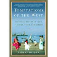 Temptations of the West How to Be Modern in India, Pakistan, Tibet, and Beyond by Mishra, Pankaj, 9780312426415