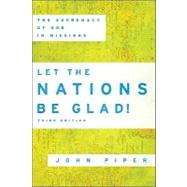 Let the Nations Be Glad! : The Supremacy of God in Missions by Piper, John, 9780801036415