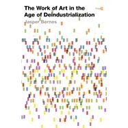 The Work of Art in the Age of Deindustrialization by Bernes, Jasper, 9780804796415