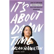 It's About Damn Time How to Turn Being Underestimated into Your Greatest Advantage by Hamilton, Arlan; Nelson, Rachel L., 9780593136416