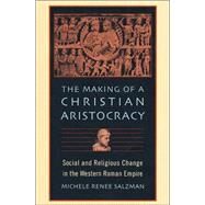 The Making of a Christian Aristocracy: Social and Religious Change in the Western Roman Empire by Salzman, Michele Renee, 9780674006416