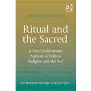 Ritual and the Sacred : A Neo-Durkheimian Analysis of Politics Religion and the Self (Ebk) by Rosati, Massimo, 9780754676416