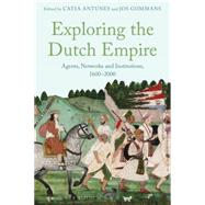 Exploring the Dutch Empire Agents, Networks and Institutions, 1600-2000 by Antunes, Catia; Gommans, Jos, 9781474236416
