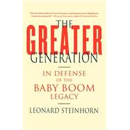 The Greater Generation In Defense of the Baby Boom Legacy by Steinhorn, Leonard, 9780312326418