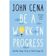 Be a Work in Progress And Other Things I'd Like To Tell My Younger Self by Cena, John; Petrone, Valeria, 9780593356418