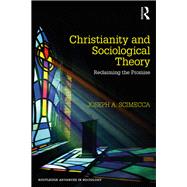 Christianity and Sociological Theory: Reclaiming the Promise by Scimecca; Joseph A., 9781138606418