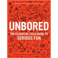 Unbored The Essential Field Guide to Serious Fun by Larsen, Elizabeth Foy; Glenn, Joshua; Leone, Tony; Kasunick, Heather; Reusch, Mister, 9781608196418