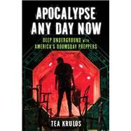 Apocalypse Any Day Now Deep Underground with America's Doomsday Preppers by Krulos, Tea, 9781613736418