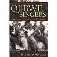 Ojibwe Singers: Hymns, Grief, and a Native American Culture in Motion by McNally, Michael David, 9780873516419