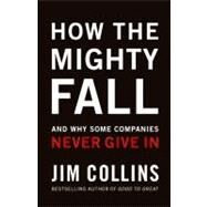 How the Mighty Fall : And Why Some Companies Never Give In by Collins, James C., 9780977326419