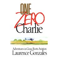 One Zero Charlie Adventures in Grass Roots Aviation by Gonzales, Laurence, 9781416576419