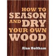 How to Season and Dry Your Own Wood by Alan Holtham, 9781861086419