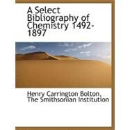 A Select Bibliography of Chemistry 1492-1897 by Bolton, Henry Carrington, 9781140456421