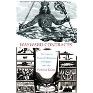Wayward Contracts : The Crisis of Political Obligation in England, 1640-1674 by Kahn, Victoria, 9781400826421