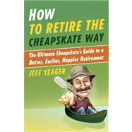 How to Retire the Cheapskate Way The Ultimate Cheapskate's Guide to a Better, Earlier, Happier Retirement by YEAGER, JEFF, 9780307956422