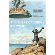 The Shape of Things to Come Prophecy and the American Voice by Marcus, Greil, 9780312426422