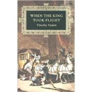 When the King Took Flight by Tackett, Timothy, 9780674016422