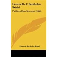 Lettres de F Bertholet-Bridel : Publiees Pour Ses Amis (1865) by Bertholet-bridel, Francois, 9781104286422