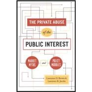 The Private Abuse of the Public Interest: Market Myths and Policy Muddles by Brown, Lawrence D., 9780226076423