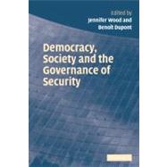 Democracy, Society And the Governance of Security by Edited by Jennifer Wood , Benoît Dupont, 9780521616423