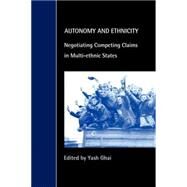 Autonomy and Ethnicity: Negotiating Competing Claims in Multi-Ethnic States by Edited by Yash Ghai, 9780521786423