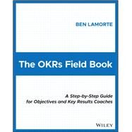 The OKRs Field Book A Step-by-Step Guide for Objectives and Key Results Coaches by Lamorte, Ben, 9781119816423