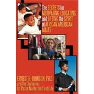 The Secrets for Motivating, Educating, and Lifting the Spirit of African American Males by Johnson, Ernest H., Ph.d., 9781462046423