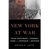 New York at War Four Centuries of Combat, Fear, and Intrigue in Gotham by Jaffe, Steven H, 9780465036424