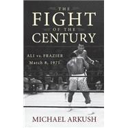 The Fight of the Century Ali vs. Frazier March 8, 1971 by Arkush, Michael, 9780470056424