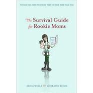 Survival Guide for Rookie Moms : The Things You Need to Know, That No One Ever Tells You by Wells, Erica; Regel, Lorraine, 9780470736425