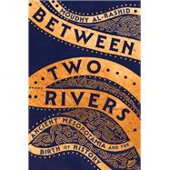 Between Two Rivers Ancient Mesopotamia and the Birth of History by Al-Rashid, Moudhy, 9781324036425