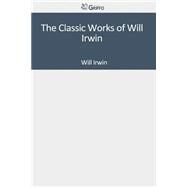 The Classic Works of Will Irwin by Irwin, Will, 9781502306425