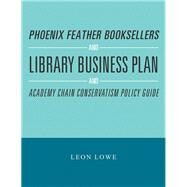 Phoenix Feather Booksellers and Library Business Plan and Academy Chain Conservatism Policy Guide by Lowe, Leon, 9781984546425