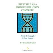 Life Itself As A Modern Religion Complete : Books 1 Through 4 in One Volume by Blaise, Charles, 9780981666426