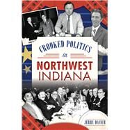 Crooked Politics in Northwest Indiana by Davich, Jerry, 9781467136426