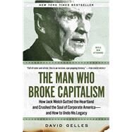 The Man Who Broke Capitalism How Jack Welch Gutted the Heartland and Crushed the Soul of Corporate Americaand How to Undo His Legacy by Gelles, David, 9781982176426