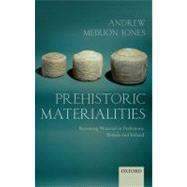 Prehistoric Materialities Becoming Material in Prehistoric Britain and Ireland by Jones, Andrew Meirion, 9780199556427