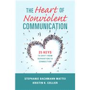 The Heart of Nonviolent Communication 25 Keys to Shift From Separation to Connection by Mattei, Stephanie Bachmann; Collier, Kristin K., 9781934336427