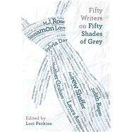 Fifty Writers on Fifty Shades of Grey by Perkins, Lori; Day, Sylvia; Rose, MJ, 9781937856427