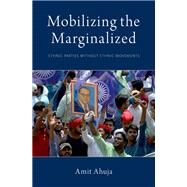 Mobilizing the Marginalized Ethnic Parties without Ethnic Movements by Ahuja, Amit, 9780190916428