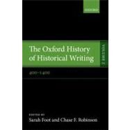 The Oxford History of Historical Writing Volume 2: 400-1400 by Foot, Sarah; Robinson, Chase F., 9780199236428