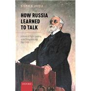 How Russia Learned to Talk A History of Public Speaking in the Stenographic Age, 1860-1930 by Lovell, Stephen, 9780199546428