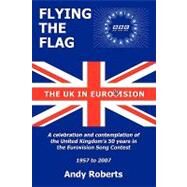 Flying the Flag: The United Kingdom in Eurovision a Celebration and Contemplation by Roberts, Andy, 9781438956428