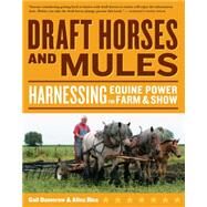 Draft Horses and Mules : Harnessing Equine Power for Farm and Show by Rice, Alina; Damerow, Gail, 9781603426428