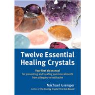 Twelve Essential Healing Crystals Your First Aid Manual for Preventing and Treating Common Ailments from Allergies to Toothache by Gienger, Michael, 9781844096428