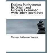 Endless Punishment: Its Origin and Grounds Examined: With Other Discourses by Sawyer, Thomas Jefferson, 9780554566429