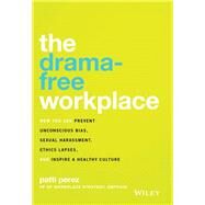 The Drama-Free Workplace How You Can Prevent Unconscious Bias, Sexual Harassment, Ethics Lapses, and Inspire a Healthy Culture by Perez, Patti, 9781119546429